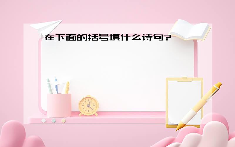 在下面的括号填什么诗句?