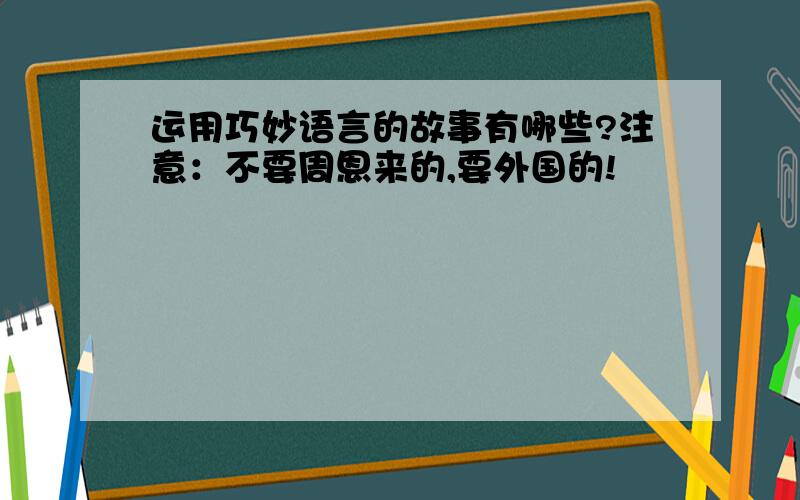 运用巧妙语言的故事有哪些?注意：不要周恩来的,要外国的!