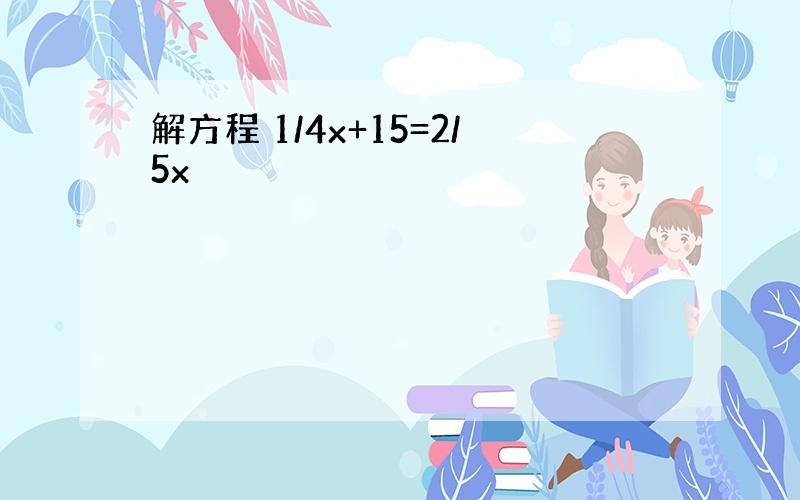 解方程 1/4x+15=2/5x