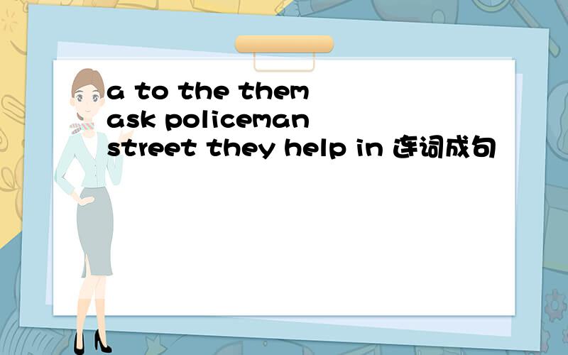 a to the them ask policeman street they help in 连词成句