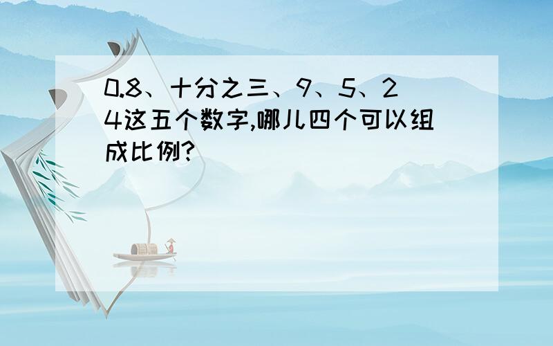 0.8、十分之三、9、5、24这五个数字,哪儿四个可以组成比例?