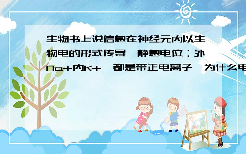 生物书上说信息在神经元内以生物电的形式传导,静息电位：外Na+内K+,都是带正电离子,为什么电位内负外正