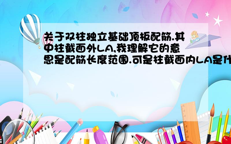 关于双柱独立基础顶板配筋.其中柱截面外LA,我理解它的意思是配筋长度范围.可是柱截面内LA是什么意思.