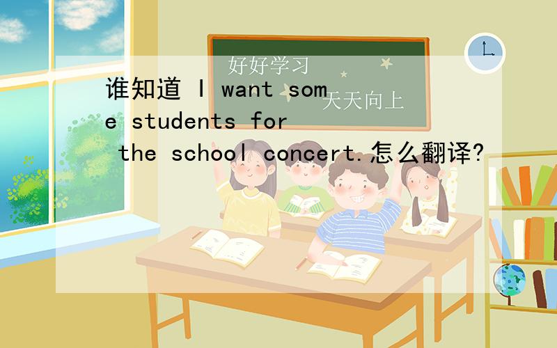 谁知道 I want some students for the school concert.怎么翻译?