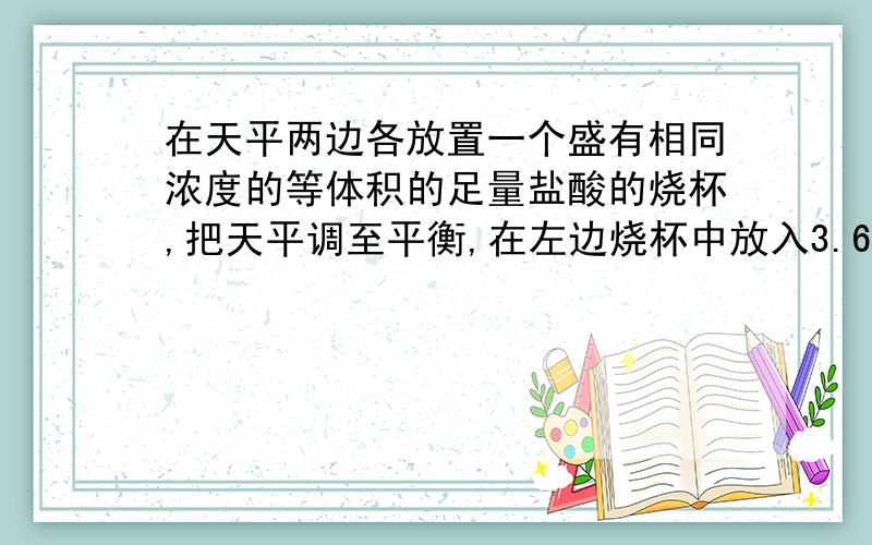 在天平两边各放置一个盛有相同浓度的等体积的足量盐酸的烧杯,把天平调至平衡,在左边烧杯中放入3.60g铝粉,为了使天平最终