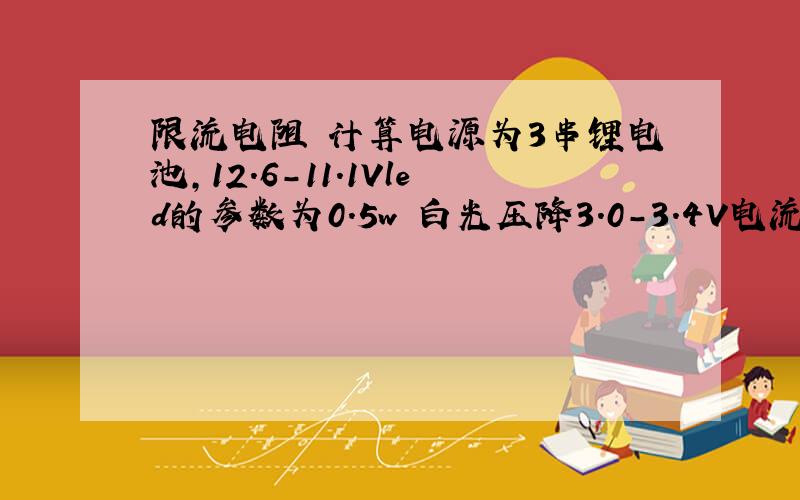 限流电阻 计算电源为3串锂电池,12.6-11.1Vled的参数为0.5w 白光压降3.0-3.4V电流150MA如果用