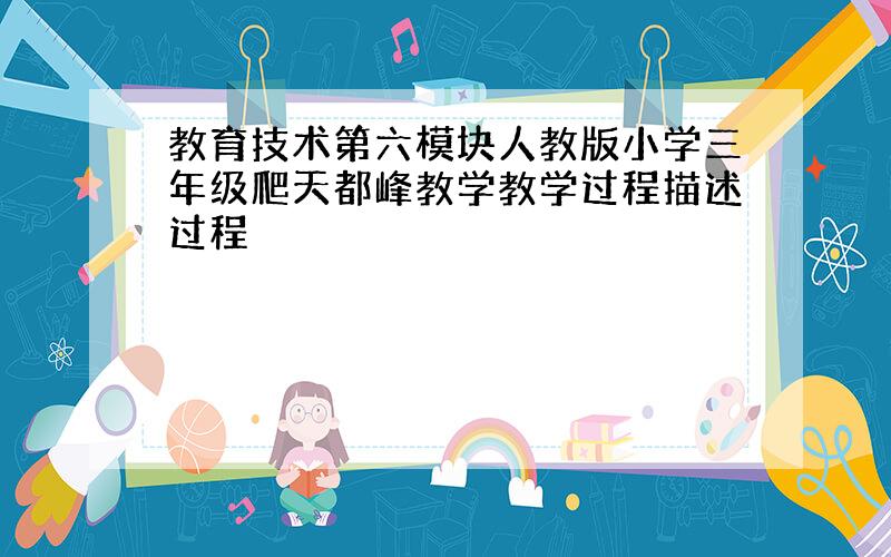 教育技术第六模块人教版小学三年级爬天都峰教学教学过程描述过程