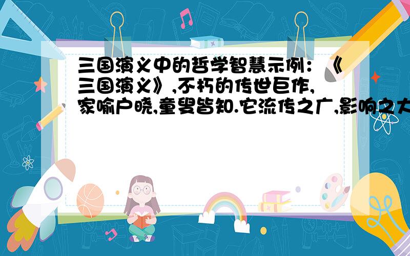 三国演义中的哲学智慧示例：《三国演义》,不朽的传世巨作,家喻户晓,童叟皆知.它流传之广,影响之大,魅力之深,可谓无与伦比