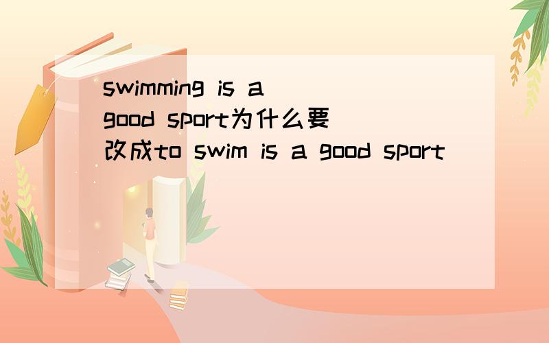 swimming is a good sport为什么要改成to swim is a good sport