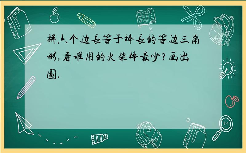 拼六个边长等于棒长的等边三角形,看谁用的火柴棒最少?画出图.