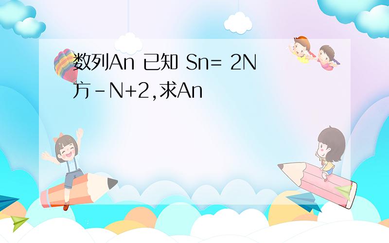 数列An 已知 Sn= 2N方-N+2,求An