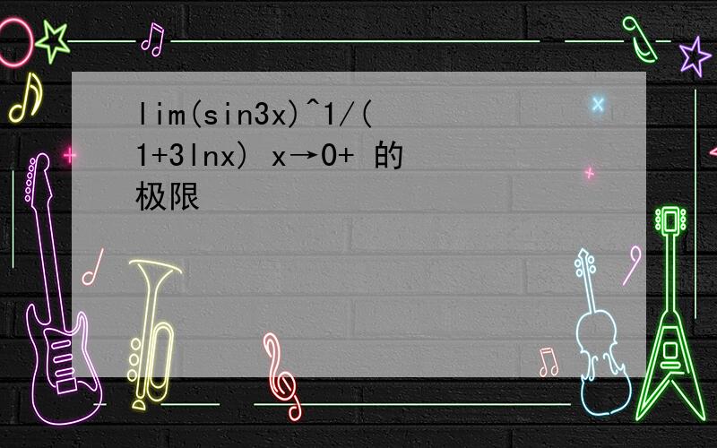 lim(sin3x)^1/(1+3lnx) x→0+ 的极限