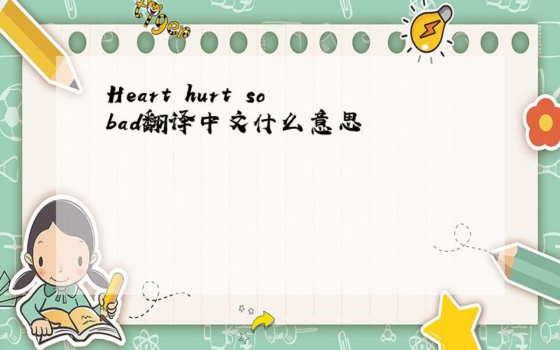 Heart hurt so bad翻译中文什么意思