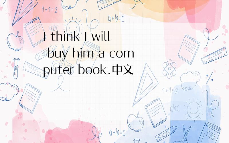 I think I will buy him a computer book.中文