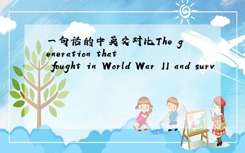 一句话的中英文对比The generation that fought in World War II and surv