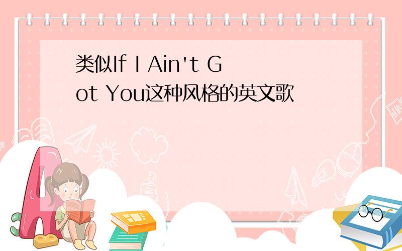 类似If I Ain't Got You这种风格的英文歌