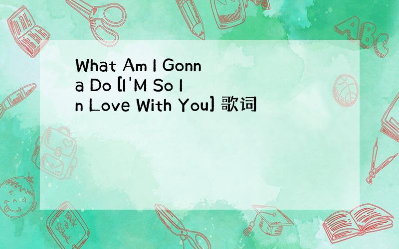 What Am I Gonna Do [I'M So In Love With You] 歌词