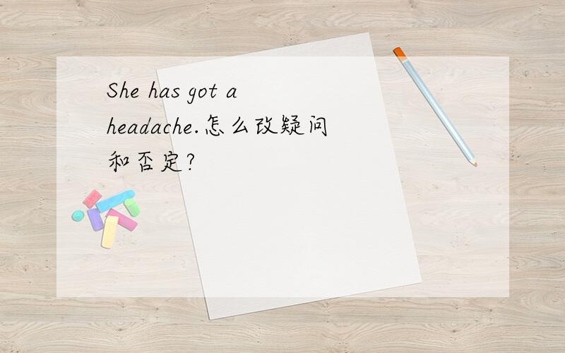 She has got a headache.怎么改疑问和否定?