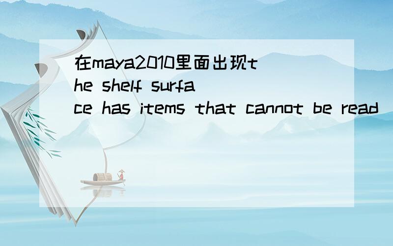 在maya2010里面出现the shelf surface has items that cannot be read