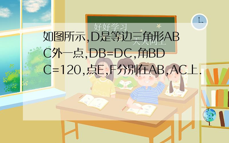 如图所示,D是等边三角形ABC外一点,DB=DC,角BDC=120,点E,F分别在AB,AC上.