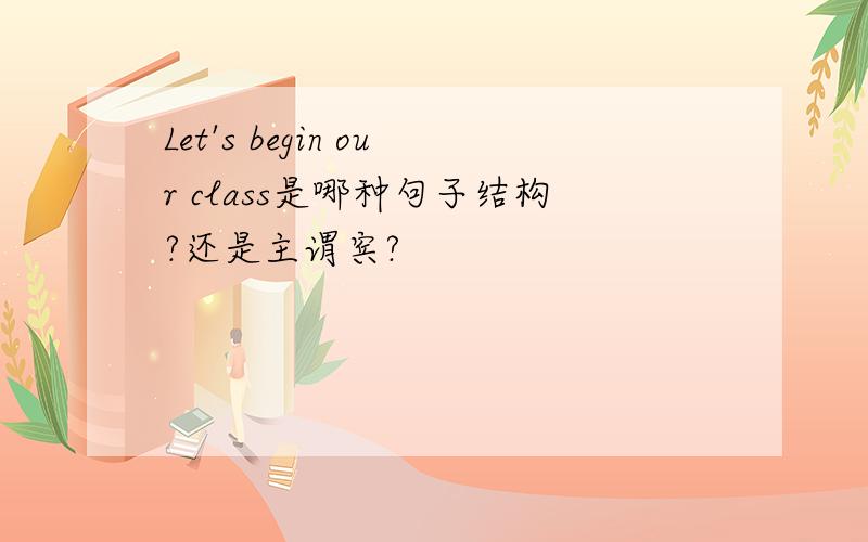 Let's begin our class是哪种句子结构?还是主谓宾?