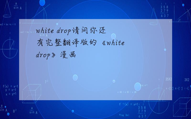 white drop请问你还有完整翻译版的《white drop》漫画