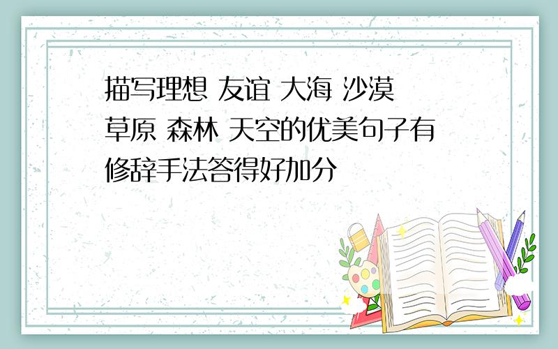 描写理想 友谊 大海 沙漠 草原 森林 天空的优美句子有修辞手法答得好加分