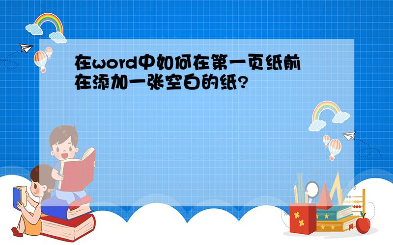 在word中如何在第一页纸前在添加一张空白的纸?