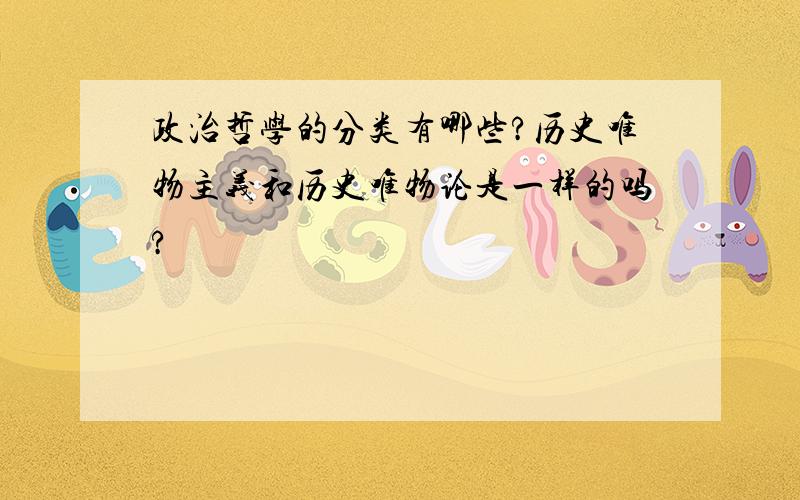 政治哲学的分类有哪些?历史唯物主义和历史唯物论是一样的吗?