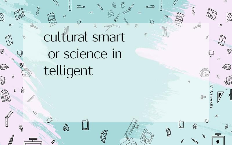 cultural smart or science intelligent