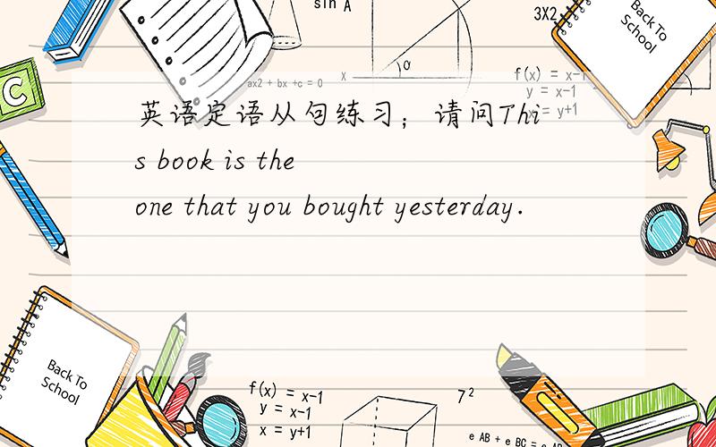 英语定语从句练习；请问This book is the one that you bought yesterday.