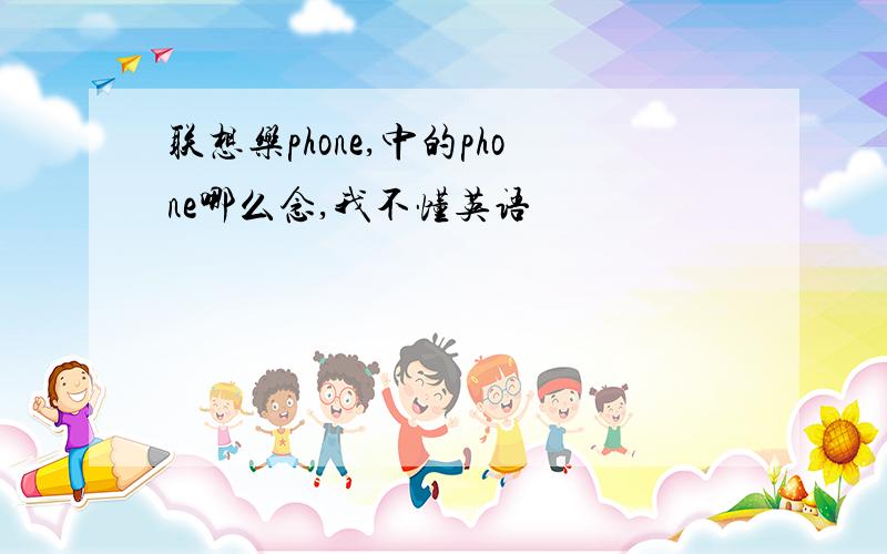 联想乐phone,中的phone哪么念,我不懂英语