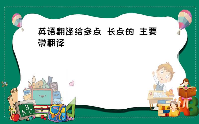 英语翻译给多点 长点的 主要带翻译