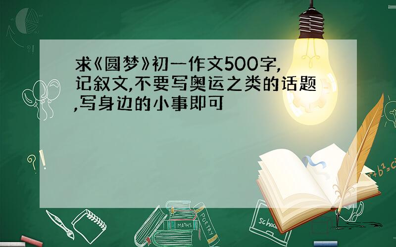 求《圆梦》初一作文500字,记叙文,不要写奥运之类的话题,写身边的小事即可