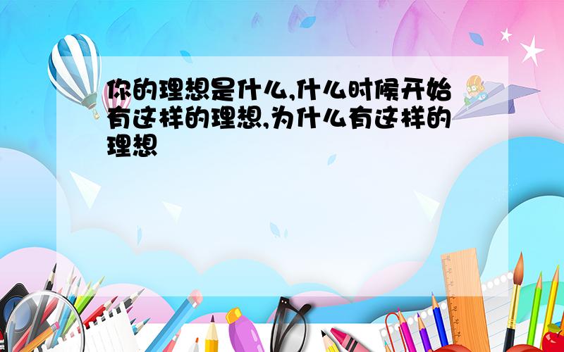 你的理想是什么,什么时候开始有这样的理想,为什么有这样的理想