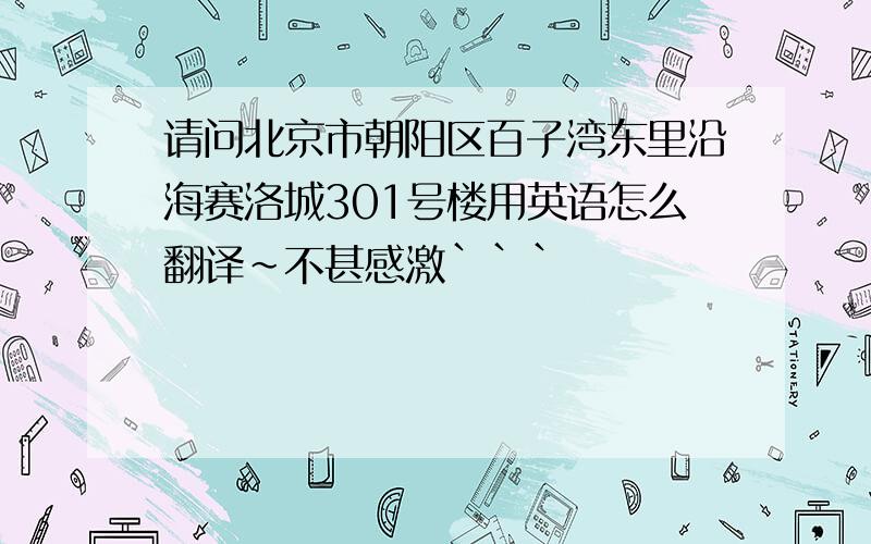 请问北京市朝阳区百子湾东里沿海赛洛城301号楼用英语怎么翻译～不甚感激｀｀｀