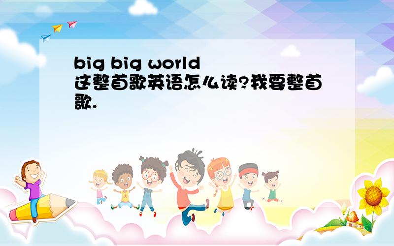 big big world 这整首歌英语怎么读?我要整首歌.