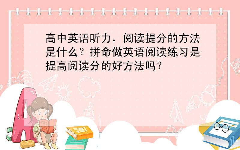 高中英语听力，阅读提分的方法是什么？拼命做英语阅读练习是提高阅读分的好方法吗？