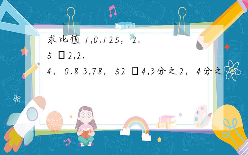 求比值 1,0.125：2.5 2,2.4：0.8 3,78：52 4,3分之2：4分之