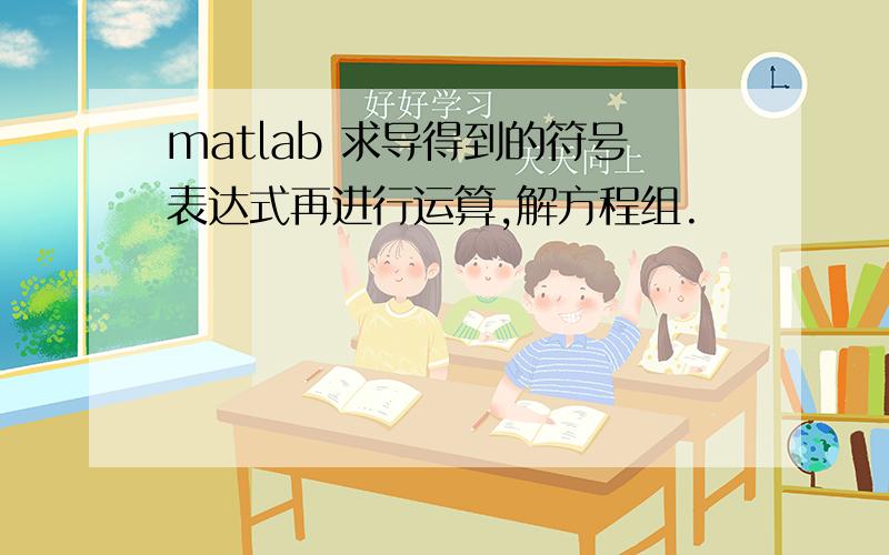 matlab 求导得到的符号表达式再进行运算,解方程组.