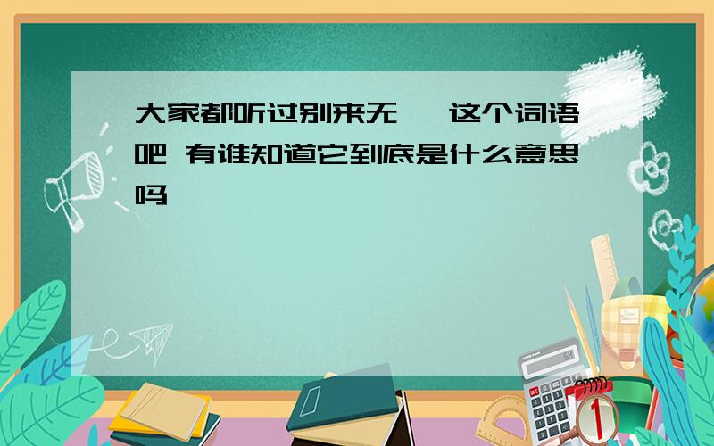 大家都听过别来无恙 这个词语吧 有谁知道它到底是什么意思吗