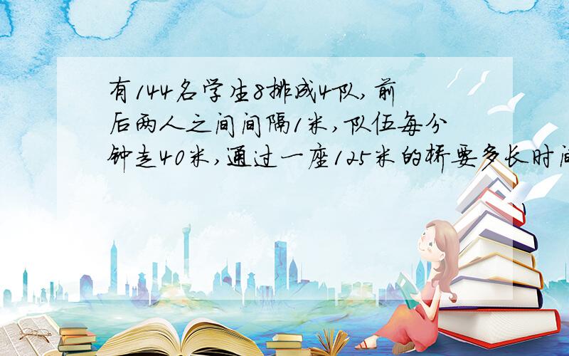 有144名学生8排成4队,前后两人之间间隔1米,队伍每分钟走40米,通过一座125米的桥要多长时间