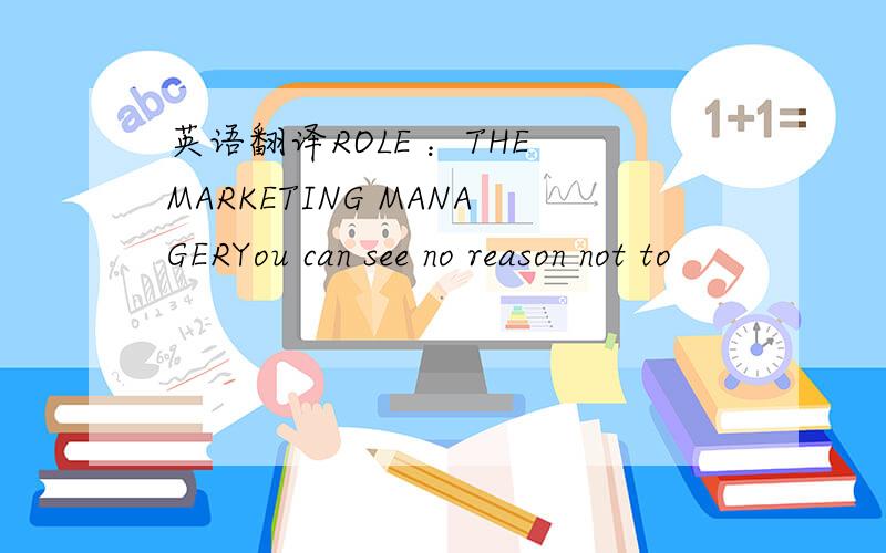 英语翻译ROLE ：THE MARKETING MANAGERYou can see no reason not to