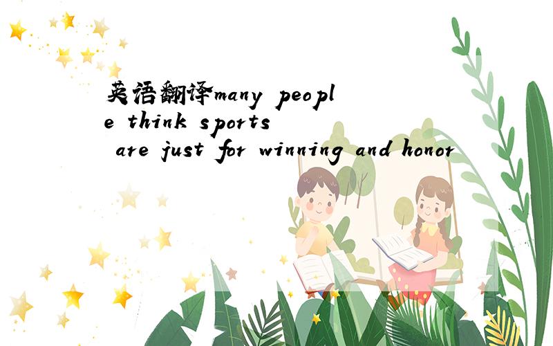 英语翻译many people think sports are just for winning and honor