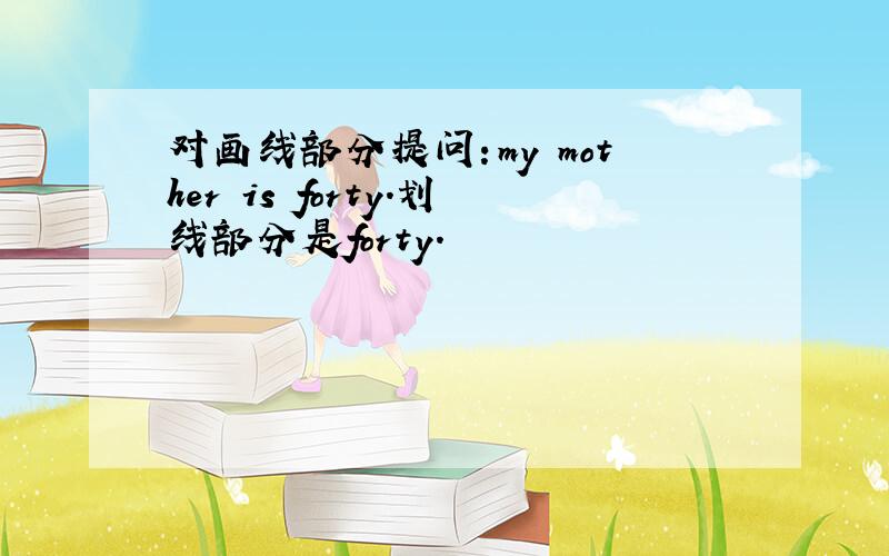 对画线部分提问：my mother is forty.划线部分是forty.