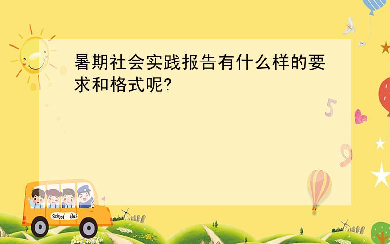 暑期社会实践报告有什么样的要求和格式呢?