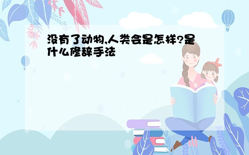 没有了动物,人类会是怎样?是什么修辞手法