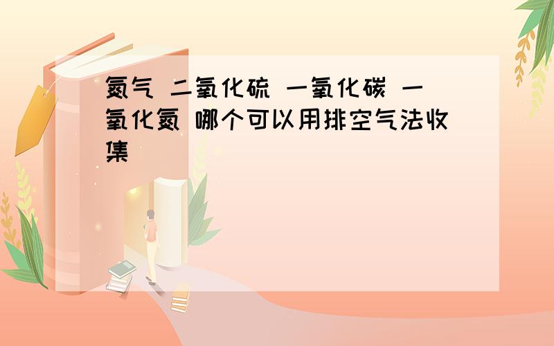 氮气 二氧化硫 一氧化碳 一氧化氮 哪个可以用排空气法收集