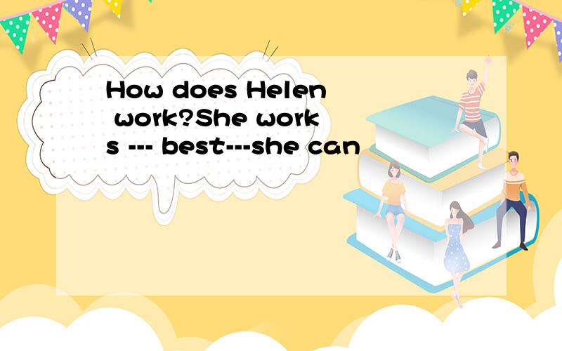 How does Helen work?She works --- best---she can