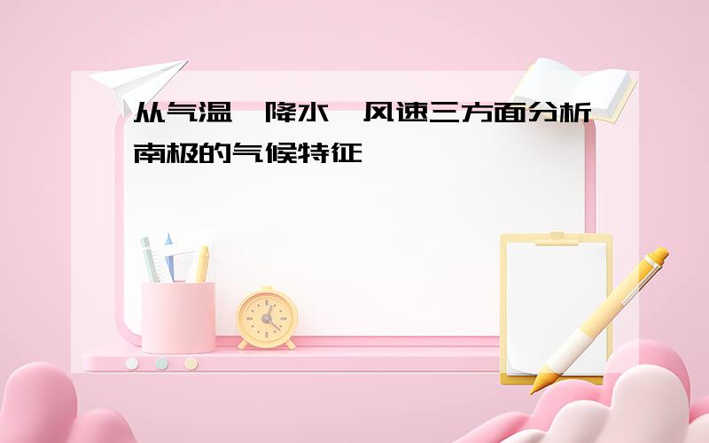 从气温、降水、风速三方面分析南极的气候特征